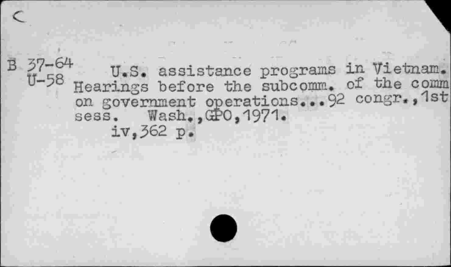 ﻿7« U.S. assistance programs in Vietnam. U->ö Hearings before the subcomm. of the comm
on government operations...92 congr.,1st sess. Wash. ,(2’0,197'1 •
iv,.562 p.